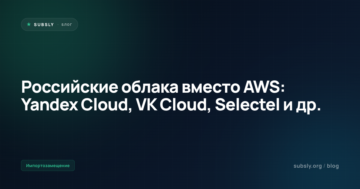 Российские облака вместо AWS: Yandex Cloud, VK Cloud, Selectel и др.